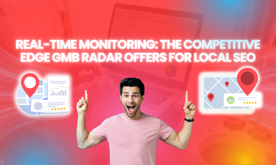 Real-Time Monitoring: The Competitive Edge GMB Radar Offers for Local SEO